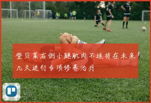 登贝莱右侧小腿肌肉不适将在未来几天进行专项修养治疗