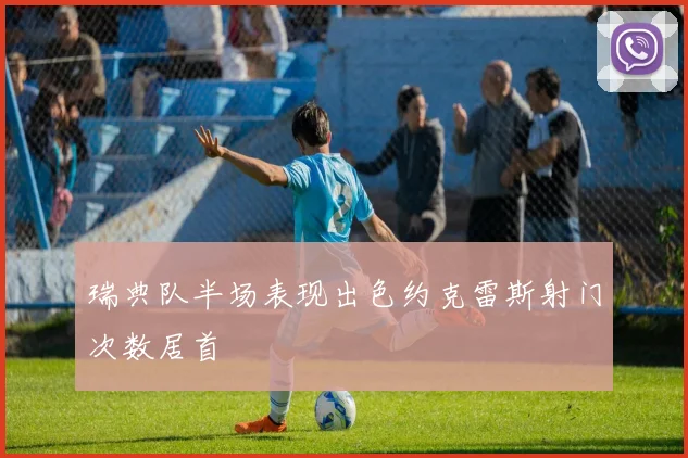 瑞典队半场表现出色约克雷斯射门次数居首