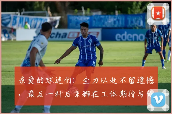 亲爱的球迷们：全力以赴不留遗憾，最后一科后京狮在工体期待与你相聚