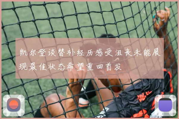 凯尔登谈替补经历感受沮丧未能展现最佳状态希望重回首发