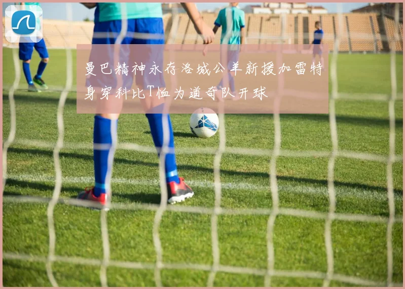 曼巴精神永存洛城公羊新援加雷特身穿科比T恤为道奇队开球