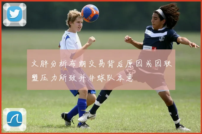 文胖分析布朗交易背后原因或因联盟压力所致并非球队本意