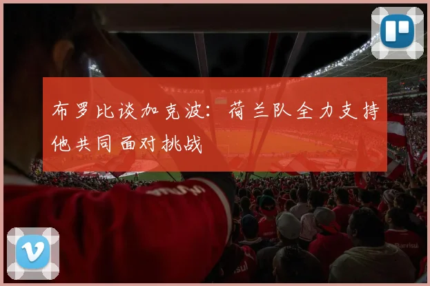 布罗比谈加克波：荷兰队全力支持他共同面对挑战