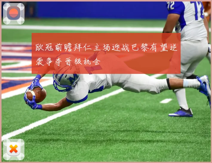 欧冠前瞻拜仁主场迎战巴黎有望逆袭争夺晋级机会