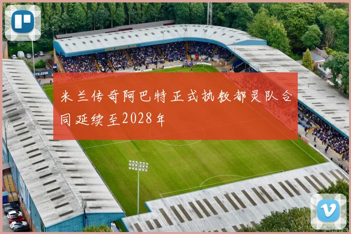 米兰传奇阿巴特正式执教都灵队合同延续至2028年