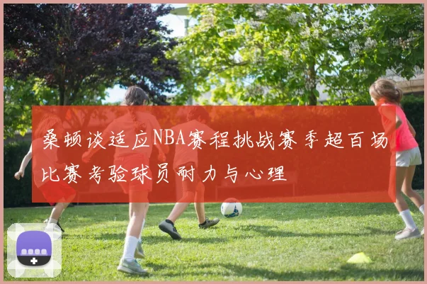桑顿谈适应NBA赛程挑战赛季超百场比赛考验球员耐力与心理
