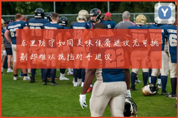 东里防守如同美味佳肴进攻无可挑剔却难以抵挡对手进攻