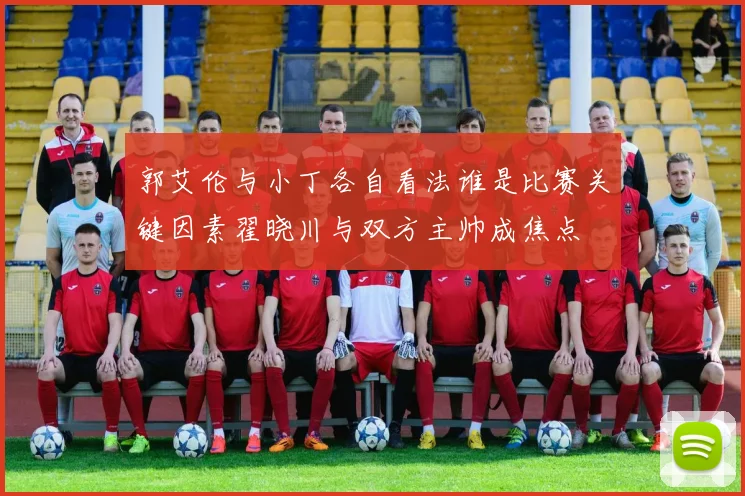 郭艾伦与小丁各自看法谁是比赛关键因素翟晓川与双方主帅成焦点