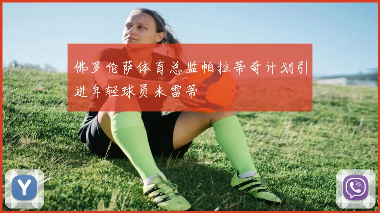 佛罗伦萨体育总监帕拉蒂奇计划引进年轻球员米雷蒂