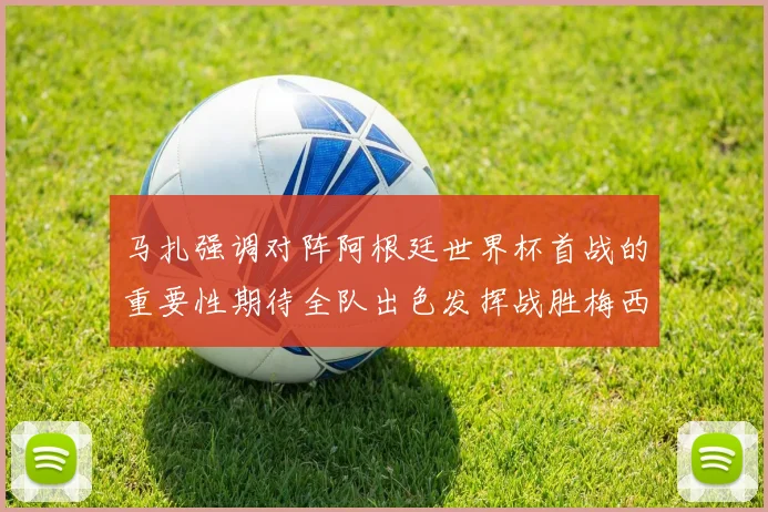 马扎强调对阵阿根廷世界杯首战的重要性期待全队出色发挥战胜梅西