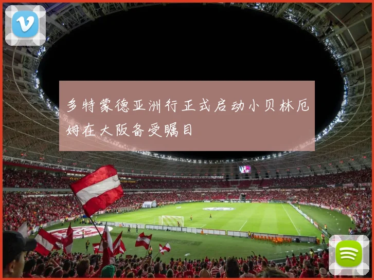 多特蒙德亚洲行正式启动小贝林厄姆在大阪备受瞩目